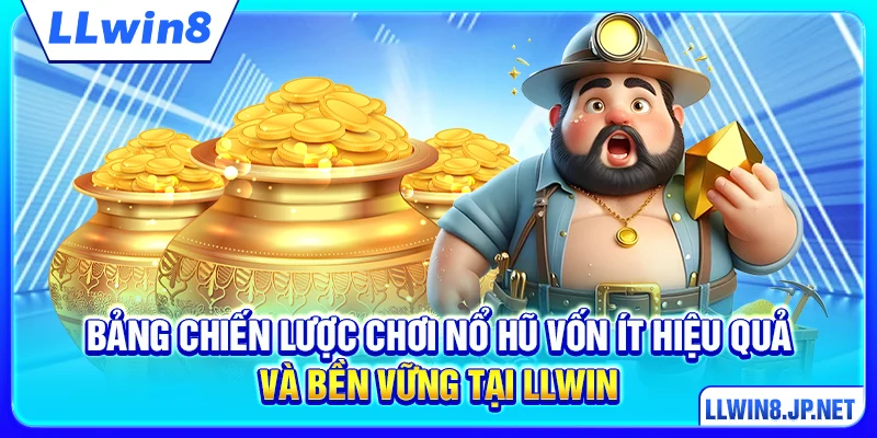 Bảng chiến lược chơi nổ hũ vốn ít hiệu quả và bền vững tại LLWIN