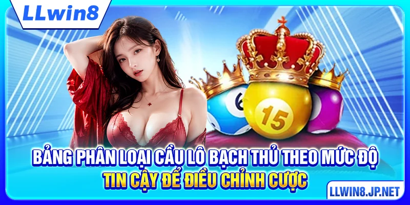 Bảng phân loại cầu lô bạch thủ theo mức độ tin cậy để điều chỉnh cược