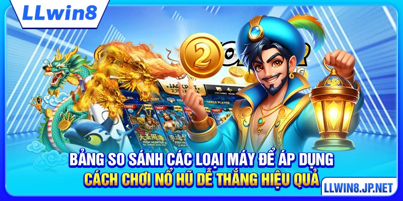 Bảng so sánh các loại máy để áp dụng cách chơi nổ hũ dễ thắng hiệu quả
