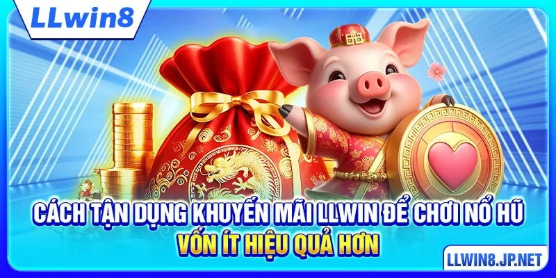 Cách tận dụng khuyến mãi LLWIN để chơi nổ hũ vốn ít hiệu quả hơn