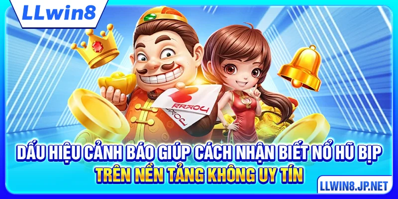 Dấu hiệu cảnh báo giúp cách nhận biết nổ hũ bịp trên nền tảng không uy tín