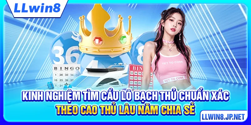 Kinh nghiệm tìm cầu lô bạch thủ chuẩn xác theo cao thủ lâu năm chia sẻ