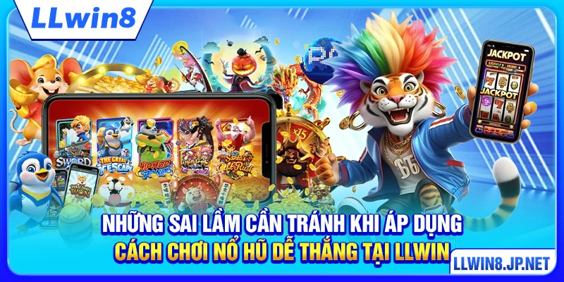 Những sai lầm cần tránh khi áp dụng cách chơi nổ hũ dễ thắng tại LLWIN