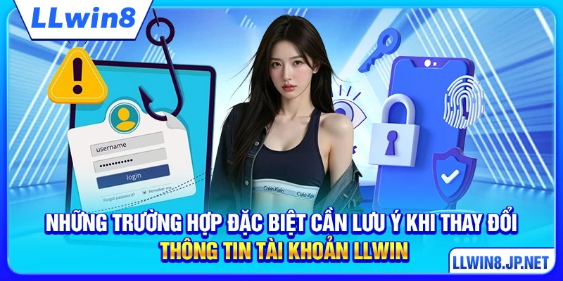 Những trường hợp đặc biệt cần lưu ý khi thay đổi thông tin tài khoản LLWIN