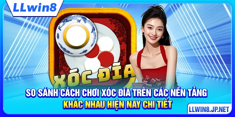 So sánh cách chơi xóc đĩa trên các nền tảng khác nhau hiện nay chi tiết
