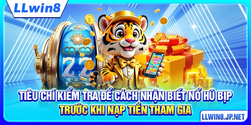Tiêu chí kiểm tra để cách nhận biết nổ hũ bịp trước khi nạp tiền tham gia